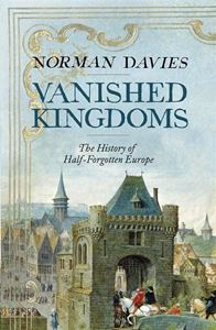Picture of VANISHED KINGDOMS: THE HISTORY OF HALF-FORGOTTEN EUROPE