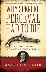 Picture of WHY SPENCER PERCEVAL HAD TO DIE : THE ASSASSINATION OF A BRITISH PRIME MINISTER